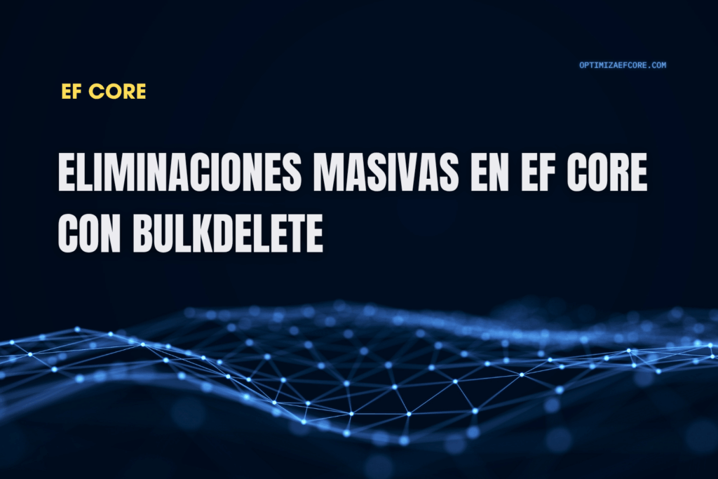 Eliminaciones masivas con BulkDelete en EF Core — elimina miles de registros en segundos con una sola operación SQL optimizada.