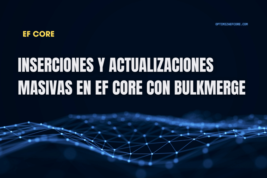 Inserciones y actualizaciones masivas en EF Core con BulkMerge — combina inserciones y actualizaciones en una sola operación eficiente.