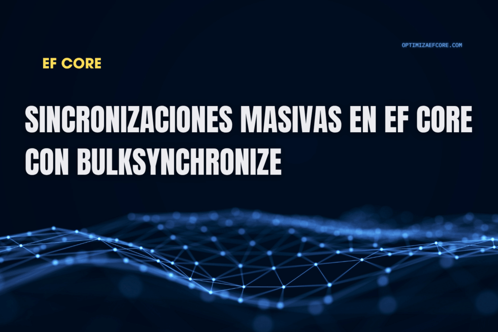 Sincronizaciones masivas en EF Core con BulkSynchronize — integra y actualiza datos externos en una sola operación optimizada.