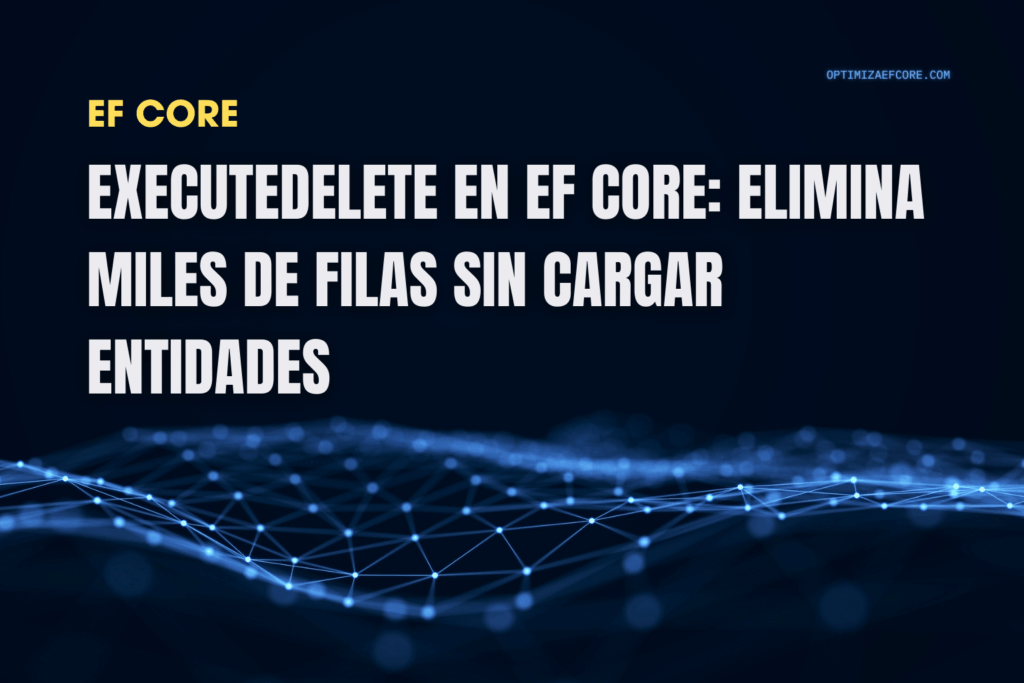 ExecuteDelete en EF Core eliminando miles de registros con un solo comando SQL